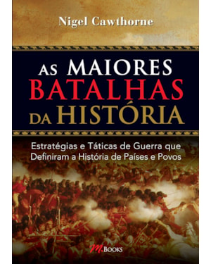 As maiores batalhas da história: estratégias e táticas de guerra que definiram a história de países e povos
