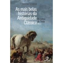 AS MAIS BELAS HISTÓRIAS DA ANTIGUIDADE CLÁSSICA: OS MITOS DE TROIA (VOL. 2)