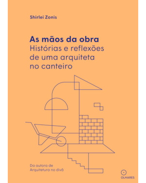AS MÃOS DA OBRA: HISTÓRIAS E REFLEXÕES DE UMA ARQUITETA NO CANTEIRO