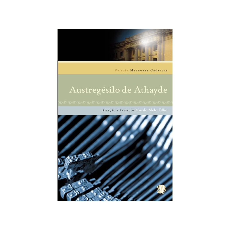 AS MELHORES CRÔNICAS DE AUSTREGESILO DE ATHAYDE: SELEÇÃO E PREFÁCIO: MURILO MELO FILHO
