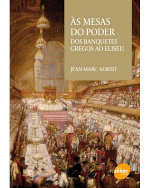 AS MESAS DO PODER : DOS BANQUETES GREGOS AO ELISEU