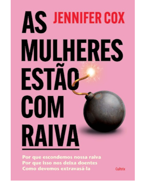 As mulheres estão com raiva: Por que escondemos nossa raiva, por que isso nos deixa doentes, como devemos extravasá-la