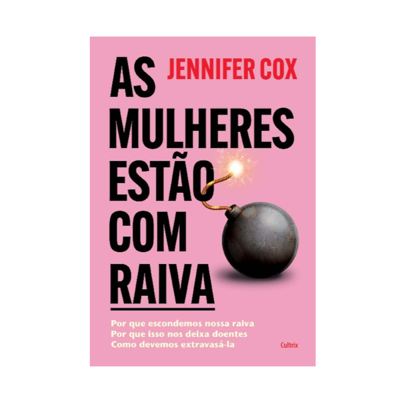 As mulheres estão com raiva: Por que escondemos nossa raiva, por que isso nos deixa doentes, como devemos extravasá-la