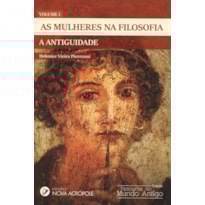 AS MULHERES NA FILOSOFIA - A ANTIGUIDADE - VOLUME I
