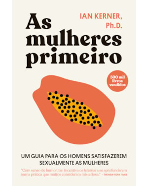 AS MULHERES PRIMEIRO: UM GUIA PARA OS HOMENS SATISFAZEREM SEXUALMENTE AS MULHERES