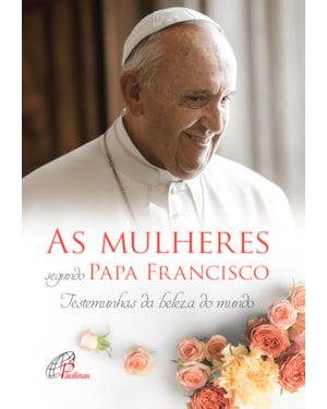 As mulheres segundo papa francisco: testemunhas da beleza do mundo