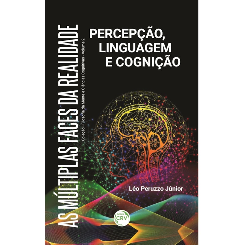 AS MÚLTIPLAS FACES DA REALIDADE: PERCEPÇÃO, LINGUAGEM E COGNIÇÃOCOLEÇÃO FILOSOFIA DA MENTE E CIÊNCIAS COGNITIVAS VOLUME 2