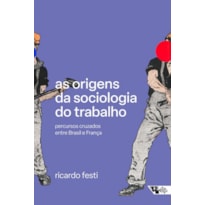 AS ORIGENS DA SOCIOLOGIA DO TRABALHO - PERCURSOS CRUZADOS ENTRE BRASIL E FRANÇA