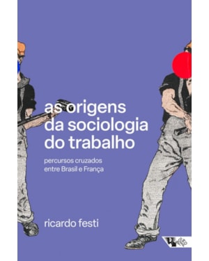 AS ORIGENS DA SOCIOLOGIA DO TRABALHO - PERCURSOS CRUZADOS ENTRE BRASIL E FRANÇA