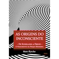 As origens do inconsciente: de Schelling a Freud - O nascimento da psique moderna