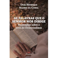 AS PALAVRAS QUE O SENHOR NOS DIRIGE: MEDITAÇÕES SOBRE O LIVRO DO DEUTERONÔMIO