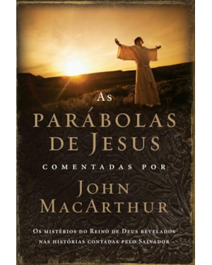 AS PARÁBOLAS DE JESUS COMENTADAS POR JOHN MACARTHUR: OS MISTÉRIOS DO REINO DE DEUS REVELADOS NAS HISTÓRIAS CONTADAS PELO SALVADOR