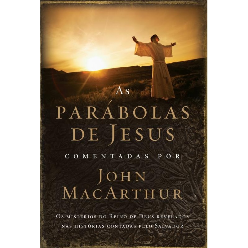 AS PARÁBOLAS DE JESUS COMENTADAS POR JOHN MACARTHUR: OS MISTÉRIOS DO REINO DE DEUS REVELADOS NAS HISTÓRIAS CONTADAS PELO SALVADOR