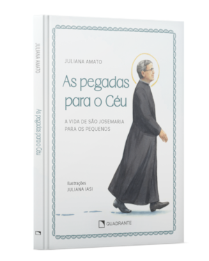 AS PEGADAS PARA O CÉU: A VIDA DE SÃO JOSEMARIA PARA OS PEQUENOS
