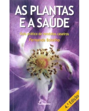 As plantas e a saúde: guia prático de remédios caseiros (4.ª ed.)