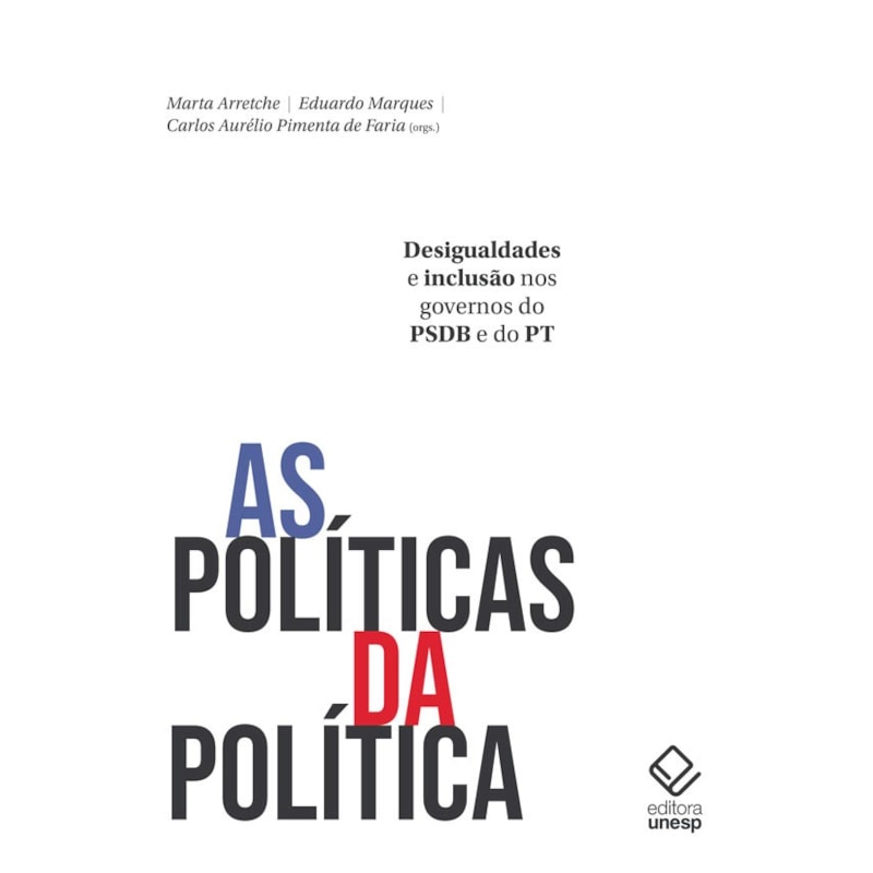 AS POLÍTICAS DA POLÍTICA - DESIGUALDADES E INCLUSÃO NOS GOVERNOS DO PSDB E DO PT