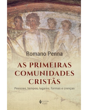 AS PRIMEIRAS COMUNIDADES CRISTÃS: PESSOAS, TEMPOS, LUGARES, FORMAS E CRENÇAS