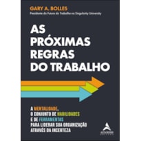 As próximas regras do trabalho: a mentalidade, o conjunto de habilidades e de ferramentas para liderar sua organização através da incerteza