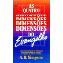 AS QUATRO DIMENSÕES DO EVANGELHO: A PROVISÃO COMPLETA DE CRISTO PARA CADA NECESSIDADE DO CRISTÃO: DO ESPÍRITO, DA ALMA E DO CORPO.