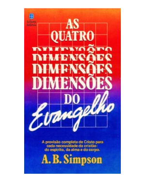 AS QUATRO DIMENSÕES DO EVANGELHO: A PROVISÃO COMPLETA DE CRISTO PARA CADA NECESSIDADE DO CRISTÃO: DO ESPÍRITO, DA ALMA E DO CORPO.