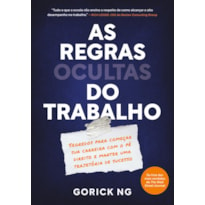 AS REGRAS OCULTAS DO TRABALHO: SEGREDOS PARA COMEÇAR SUA CARREIRA COM O PÉ DIREITO E MANTER UMA TRAJETÓRIA DE SUCESSO