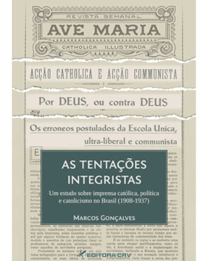 AS TENTAÇÕES INTEGRISTAS UM ESTUDO SOBRE IMPRENSA CATÓLICA, POLÍTICA E CATOLICISMO NO BRASIL (1908-1937)