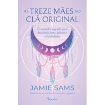 AS TREZE MÃES DO CLÃ ORIGINAL: O CAMINHO SAGRADO PARA DESCOBRIR DONS, TALENTOS E HABILIDADES
