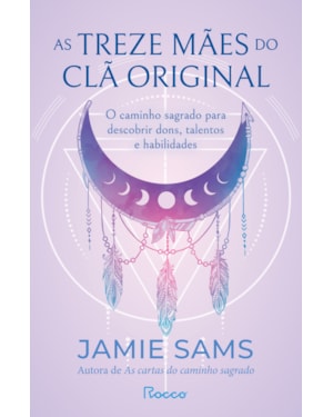 AS TREZE MÃES DO CLÃ ORIGINAL: O CAMINHO SAGRADO PARA DESCOBRIR DONS, TALENTOS E HABILIDADES