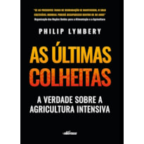 AS ÚLTIMAS COLHEITAS (EDIÇÃO BRASILEIRA): A VERDADE SOBRE A AGRICULTURA INTENSIVA