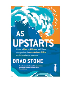 AS UPSTARTS: COMO A UBER, O AIRBNB E AS KILLER COMPANIES DO NOVO VALE DO SILÍCIO ESTÃO MUDANDO O MUNDO