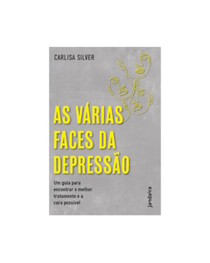 AS VÁRIAS FACES DA DEPRESSÃO: UM GUIA PARA ENCONTRAR O MELHOR TRATAMENTO E A CURA POSSÍVEL