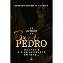 AS VIRTUDES DE BOM PEDRO: SEGUNDO E ÚLTIMO IMPERADOR DO BRASIL