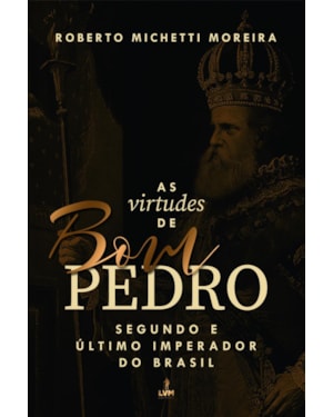 AS VIRTUDES DE BOM PEDRO: SEGUNDO E ÚLTIMO IMPERADOR DO BRASIL