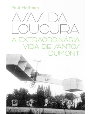 ASAS DA LOUCURA: A EXTRAORDINÁRIA VIDA DE SANTOS DUMONT