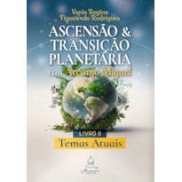 ASCENSÃO E TRANSIÇÃO PLANETÁRIA COM ARCANJO MIGUEL: LIVRO DOIS - TEMAS ATUAIS
