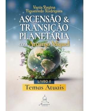 ASCENSÃO E TRANSIÇÃO PLANETÁRIA COM ARCANJO MIGUEL: LIVRO DOIS - TEMAS ATUAIS