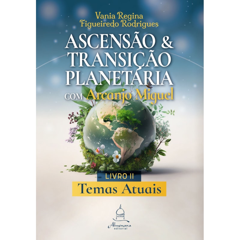 ASCENSÃO E TRANSIÇÃO PLANETÁRIA COM ARCANJO MIGUEL: LIVRO DOIS - TEMAS ATUAIS