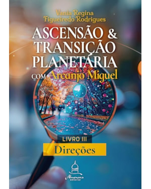 ASCENSÃO E TRANSIÇÃO PLANETÁRIA COM ARCANJO MIGUEL: LIVRO TRÊS - DIREÇÕES