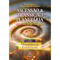 ASCENSÃO E TRANSIÇÃO PLANETÁRIA COM ARCANJO MIGUEL: LIVRO UM - MISTÉRIOS DA EXISTÊNCIA