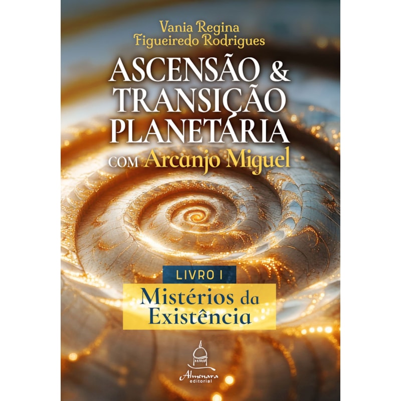 ASCENSÃO E TRANSIÇÃO PLANETÁRIA COM ARCANJO MIGUEL: LIVRO UM - MISTÉRIOS DA EXISTÊNCIA