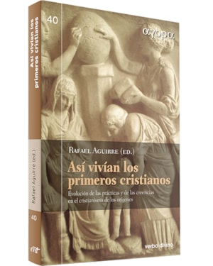 ASÍ VIVÍAN LOS PRIMEROS CRISTIANOS - EVOLUCIÓN DE LAS PRÁCTICAS Y DE LAS CREENCIAS EN EL CRISTIANISMO DE LOS ORÍGENES