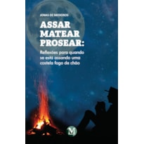 ASSAR MATEAR PROSEAR: REFLEXÕES PARA QUANDO SE ESTÁ ASSANDO UMA COSTELA FOGO DE CHÃO