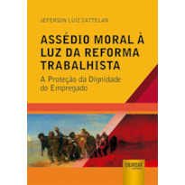 ASSÉDIO MORAL À LUZ DA REFORMA TRABALHISTA - A PROTEÇÃO DA DIGNIDADE DO EMPREGADO
