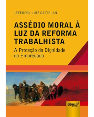 ASSÉDIO MORAL À LUZ DA REFORMA TRABALHISTA - A PROTEÇÃO DA DIGNIDADE DO EMPREGADO