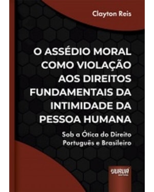 ASSÉDIO MORAL COMO VIOLAÇÃO AOS DIREITOS FUNDAMENTAIS DA INTIMIDADE DA PESSOA HUMANA, O - SOB A ÓTICA DO DIREITO PORTUGUÊS E BRASILEIRO