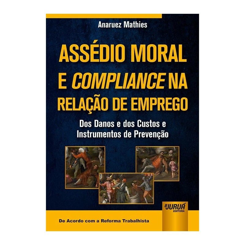 ASSÉDIO MORAL E COMPLIANCE NA RELAÇÃO DE EMPREGO - DOS DANOS E DOS CUSTOS E INSTRUMENTOS DE PREVENÇÃO - DE ACORDO COM A REFORMA TRABALHISTA