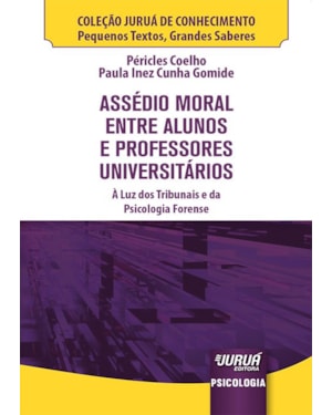 ASSÉDIO MORAL ENTRE ALUNOS E PROFESSORES UNIVERSITÁRIOS - MINIBOOK - À LUZ DOS TRIBUNAIS E DA PSICOLOGIA FORENSE - COLEÇÃO JURUÁ DE CONHECIMENTO - PEQUENOS TEXTOS, GRANDES SABERES