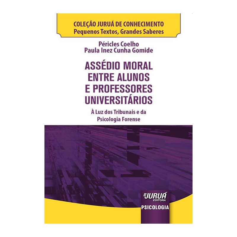 ASSÉDIO MORAL ENTRE ALUNOS E PROFESSORES UNIVERSITÁRIOS - MINIBOOK - À LUZ DOS TRIBUNAIS E DA PSICOLOGIA FORENSE - COLEÇÃO JURUÁ DE CONHECIMENTO - PEQUENOS TEXTOS, GRANDES SABERES