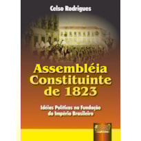 ASSEMBLÉIA CONSTITUINTE DE 1823 - IDÉIAS POLÍTICAS NA FUNDAÇÃO DO IMPÉRIO BRASILEIRO