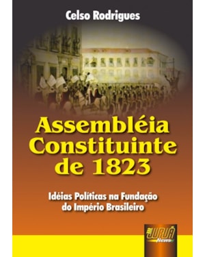 ASSEMBLÉIA CONSTITUINTE DE 1823 - IDÉIAS POLÍTICAS NA FUNDAÇÃO DO IMPÉRIO BRASILEIRO